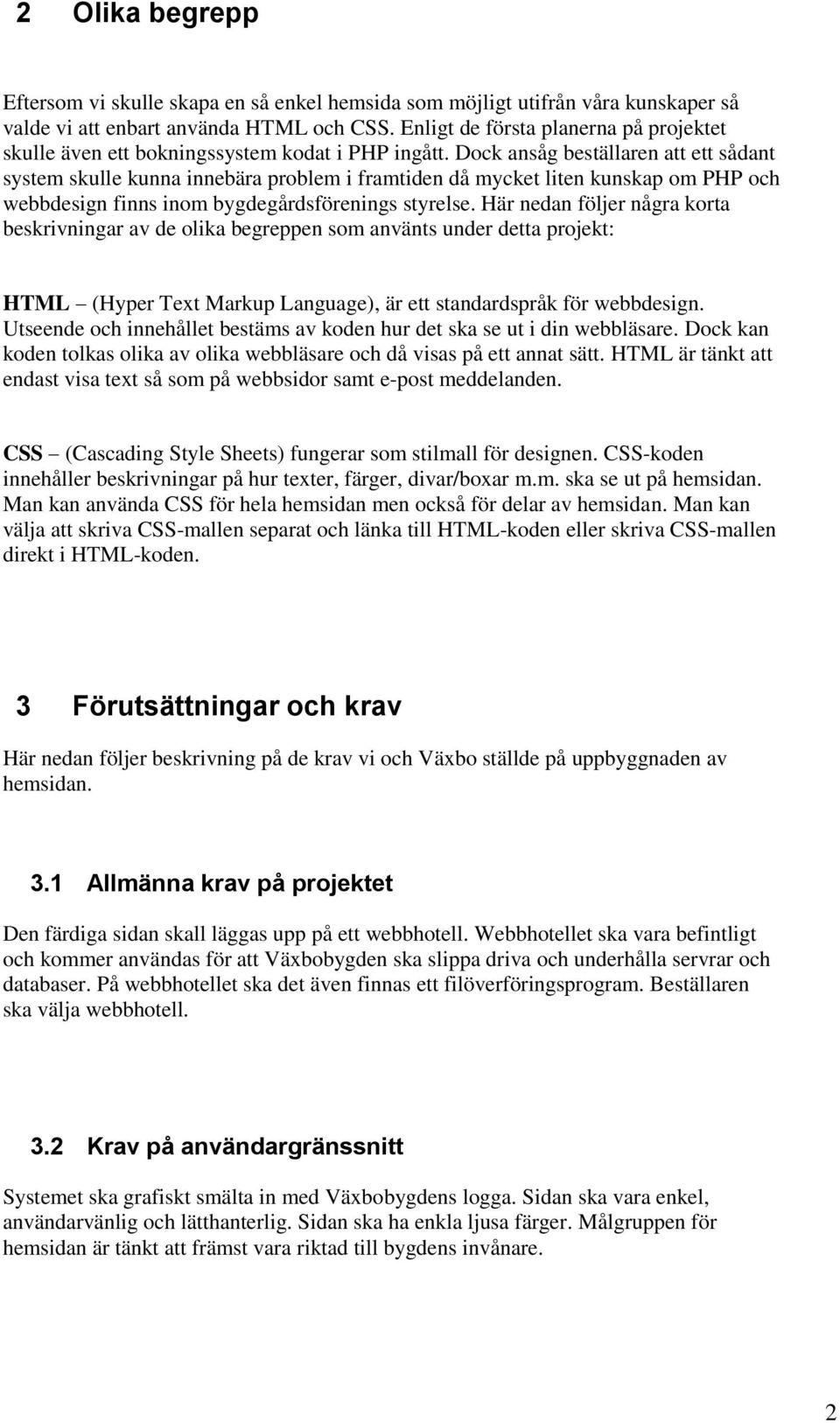 Dock ansåg beställaren att ett sådant system skulle kunna innebära problem i framtiden då mycket liten kunskap om PHP och webbdesign finns inom bygdegårdsförenings styrelse.