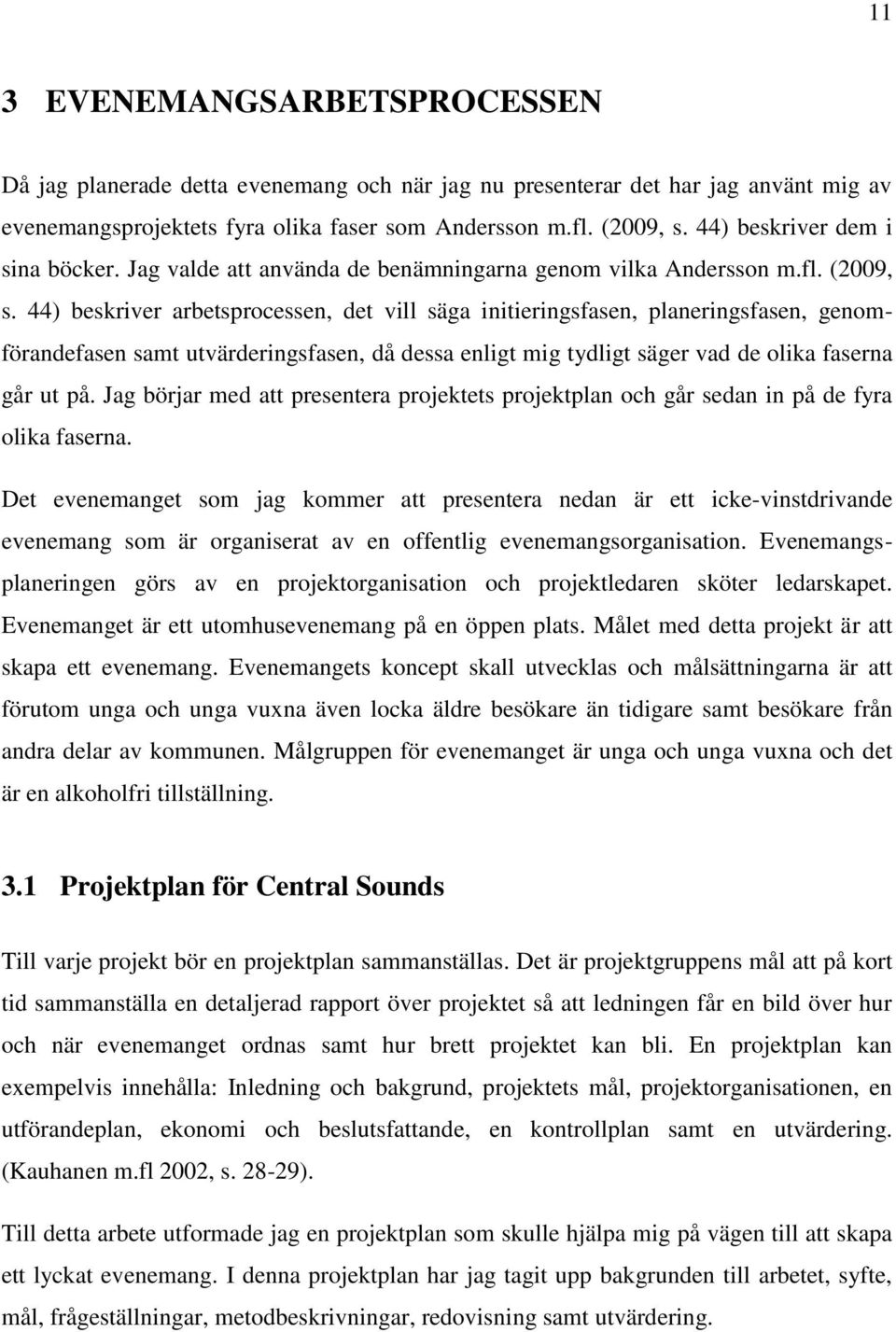 44) beskriver arbetsprocessen, det vill säga initieringsfasen, planeringsfasen, genomförandefasen samt utvärderingsfasen, då dessa enligt mig tydligt säger vad de olika faserna går ut på.