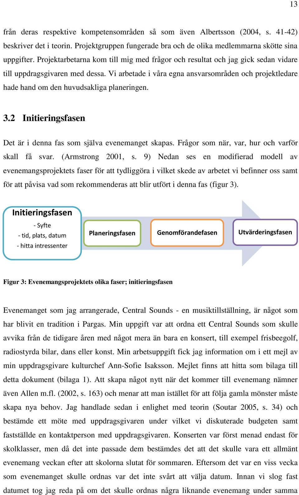 Vi arbetade i våra egna ansvarsområden och projektledare hade hand om den huvudsakliga planeringen. 3.2 Initieringsfasen Det är i denna fas som själva evenemanget skapas.