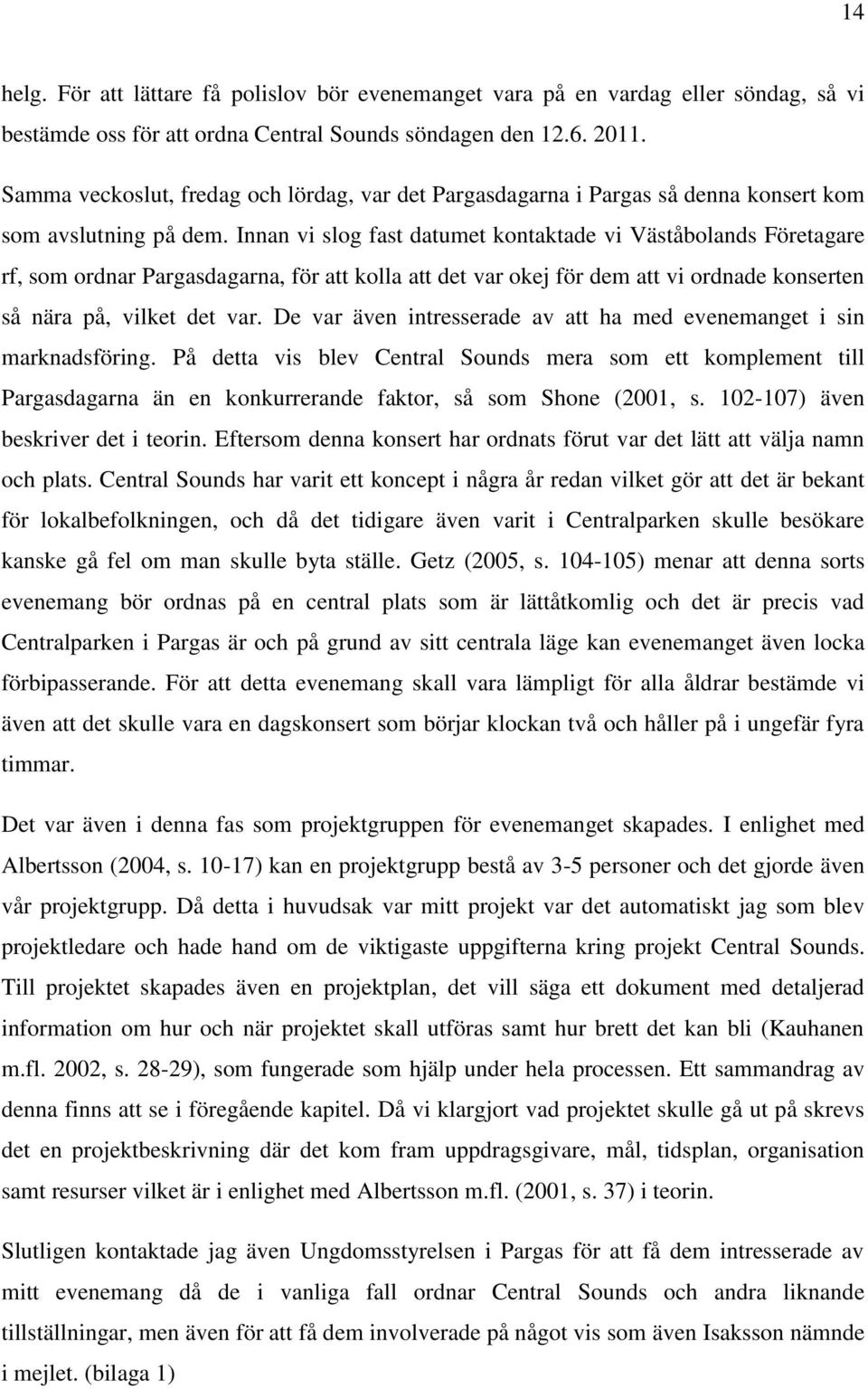 Innan vi slog fast datumet kontaktade vi Väståbolands Företagare rf, som ordnar Pargasdagarna, för att kolla att det var okej för dem att vi ordnade konserten så nära på, vilket det var.