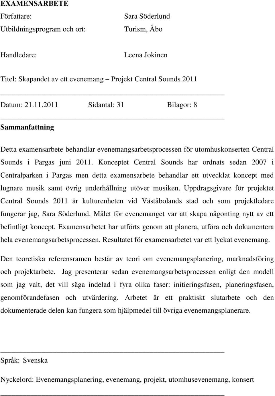 Konceptet Central Sounds har ordnats sedan 2007 i Centralparken i Pargas men detta examensarbete behandlar ett utvecklat koncept med lugnare musik samt övrig underhållning utöver musiken.