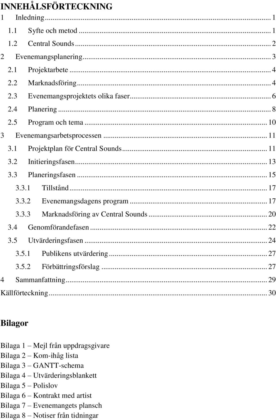 .. 17 3.3.2 Evenemangsdagens program... 17 3.3.3 Marknadsföring av Central Sounds... 20 3.4 Genomförandefasen... 22 3.5 Utvärderingsfasen... 24 3.5.1 Publikens utvärdering... 27 3.5.2 Förbättringsförslag.