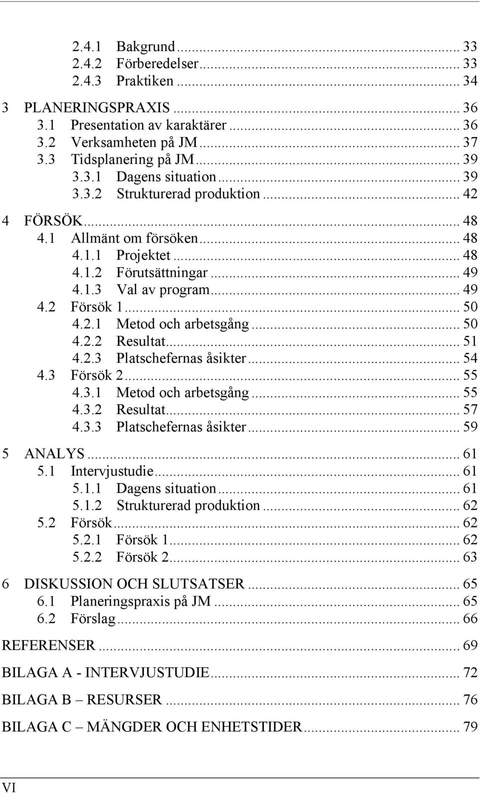 .. 50 4.2.2 Resultat... 51 4.2.3 Platschefernas åsikter... 54 4.3 Försök 2... 55 4.3.1 Metod och arbetsgång... 55 4.3.2 Resultat... 57 4.3.3 Platschefernas åsikter... 59 5 ANALYS... 61 5.