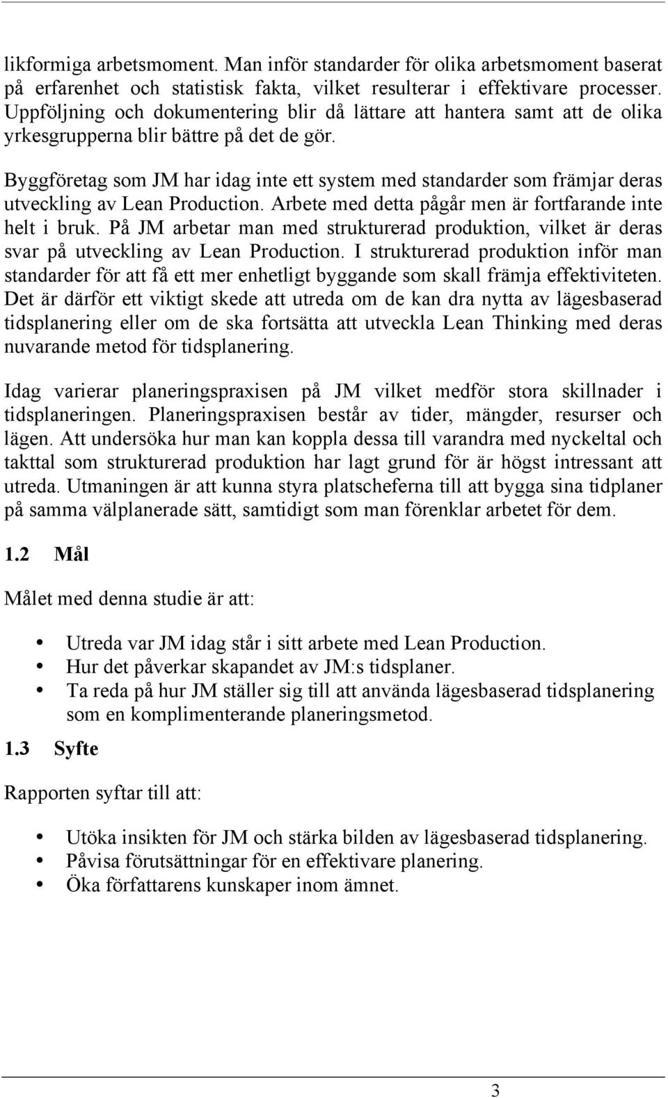 Byggföretag som JM har idag inte ett system med standarder som främjar deras utveckling av Lean Production. Arbete med detta pågår men är fortfarande inte helt i bruk.