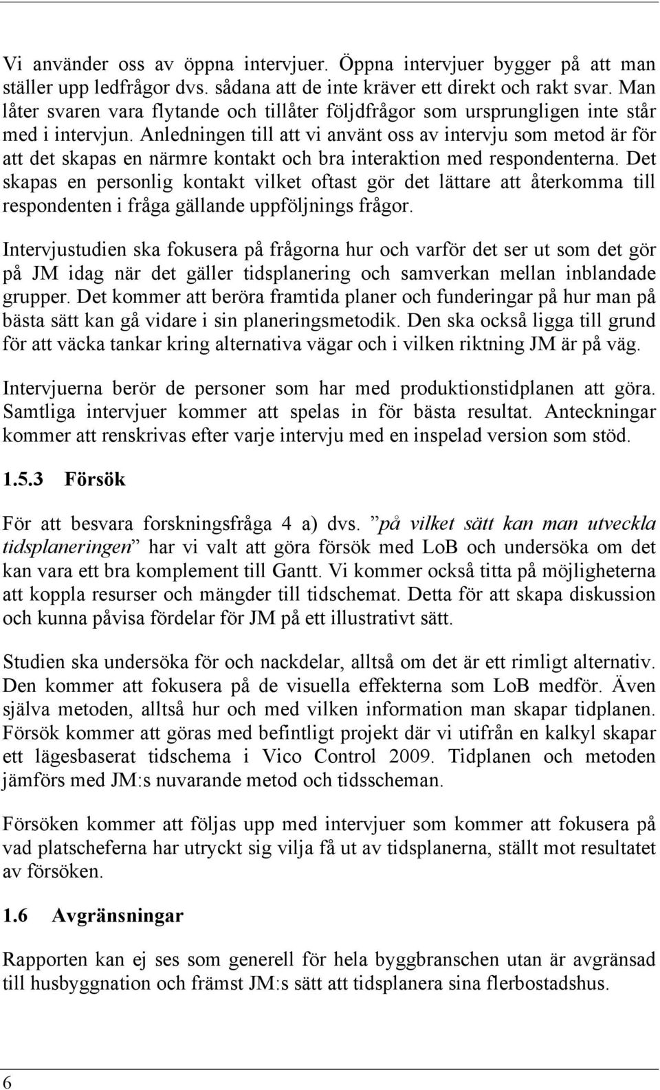 Anledningen till att vi använt oss av intervju som metod är för att det skapas en närmre kontakt och bra interaktion med respondenterna.