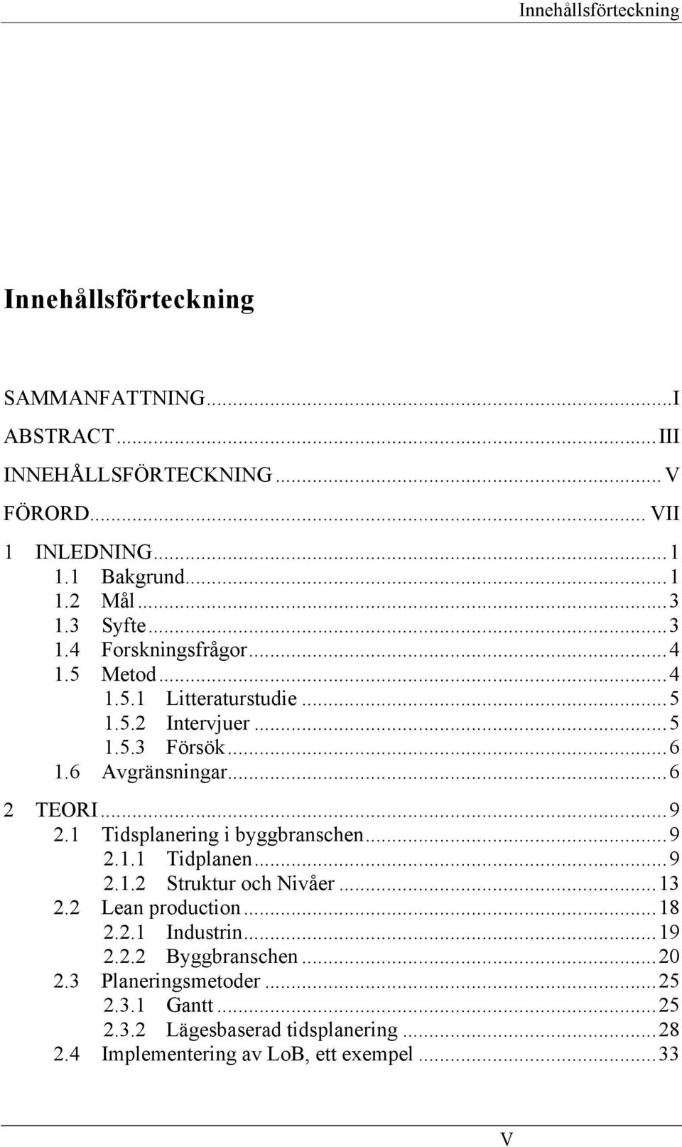 ..9 2.1 Tidsplanering i byggbranschen...9 2.1.1 Tidplanen...9 2.1.2 Struktur och Nivåer...13 2.2 Lean production...18 2.2.1 Industrin...19 2.2.2 Byggbranschen.