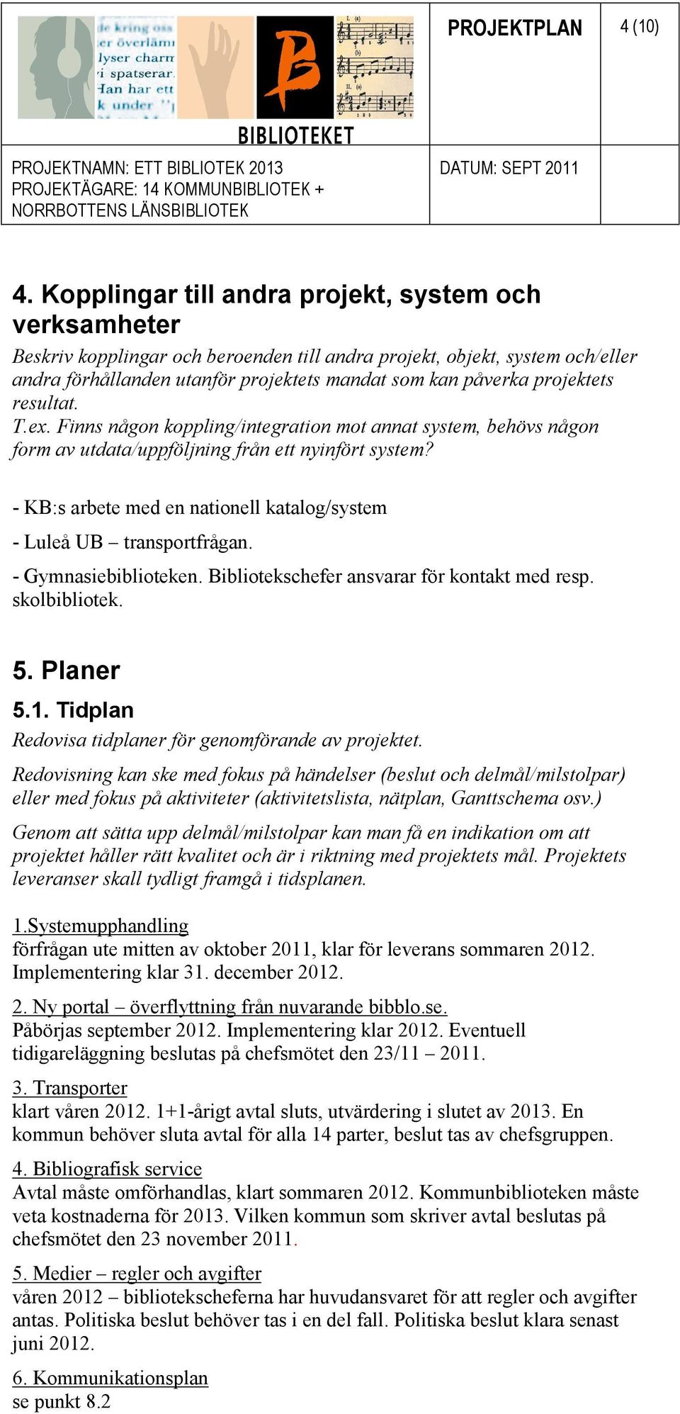 projektets resultat. T.ex. Finns någon koppling/integration mot annat system, behövs någon form av utdata/uppföljning från ett nyinfört system?