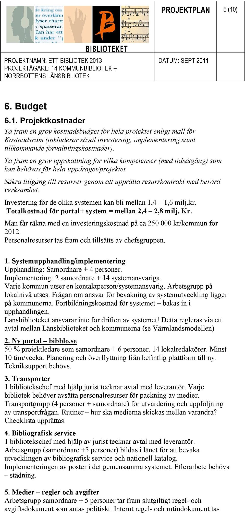 Ta fram en grov uppskattning för vilka kompetenser (med tidsåtgång) som kan behövas för hela uppdraget/projektet. Säkra tillgång till resurser genom att upprätta resurskontrakt med berörd verksamhet.