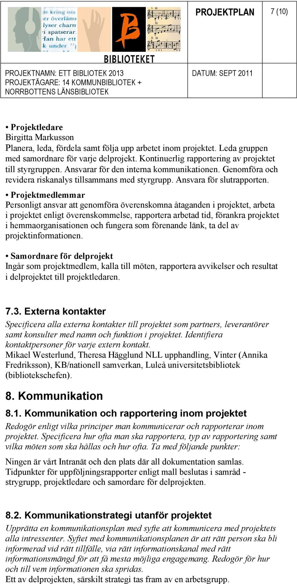 Projektmedlemmar Personligt ansvar att genomföra överenskomna åtaganden i projektet, arbeta i projektet enligt överenskommelse, rapportera arbetad tid, förankra projektet i hemmaorganisationen och