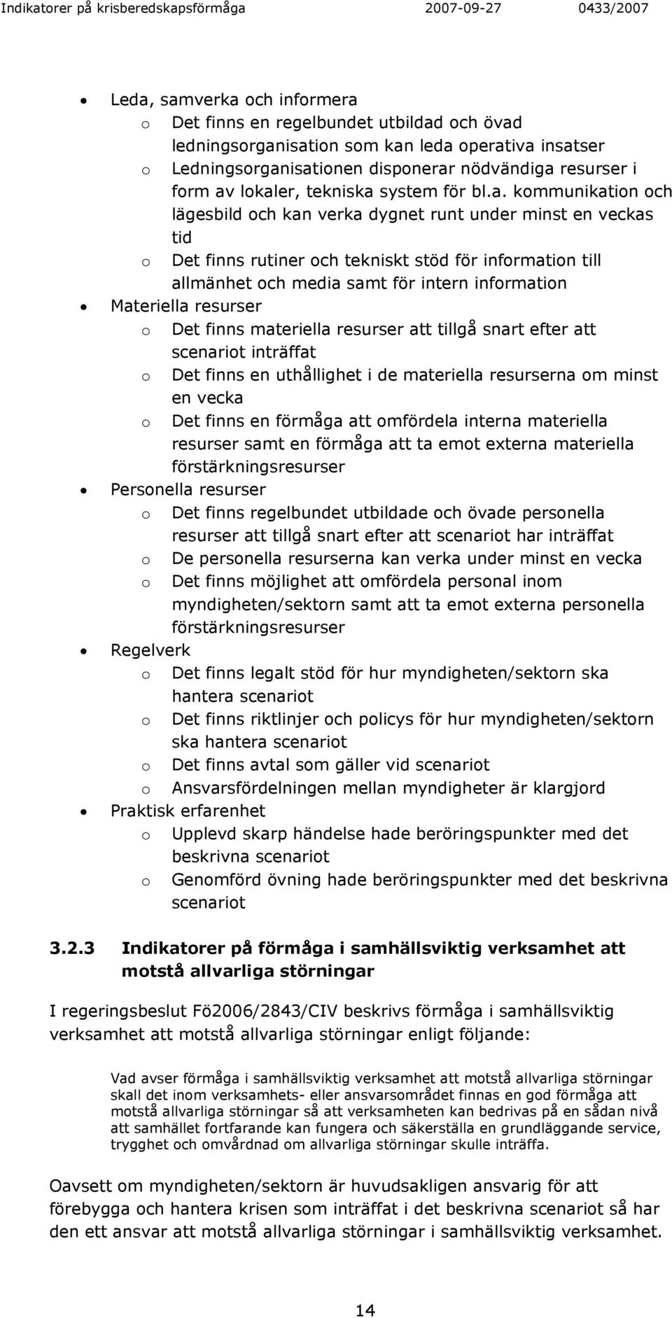 för intern information Materiella resurser o Det finns materiella resurser att tillgå snart efter att scenariot inträffat o Det finns en uthållighet i de materiella resurserna om minst en vecka o Det