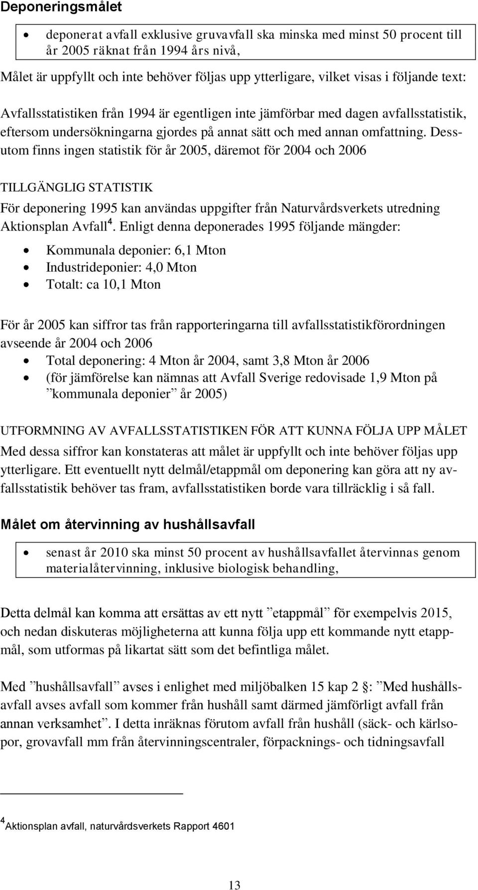 Dessutom finns ingen statistik för år 2005, däremot för 2004 och 2006 TILLGÄNGLIG STATISTIK För deponering 1995 kan användas uppgifter från Naturvårdsverkets utredning Aktionsplan Avfall 4.