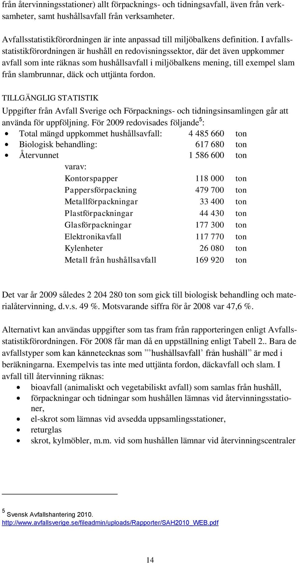 I avfallsstatistikförordningen är hushåll en redovisningssektor, där det även uppkommer avfall som inte räknas som hushållsavfall i miljöbalkens mening, till exempel slam från slambrunnar, däck och