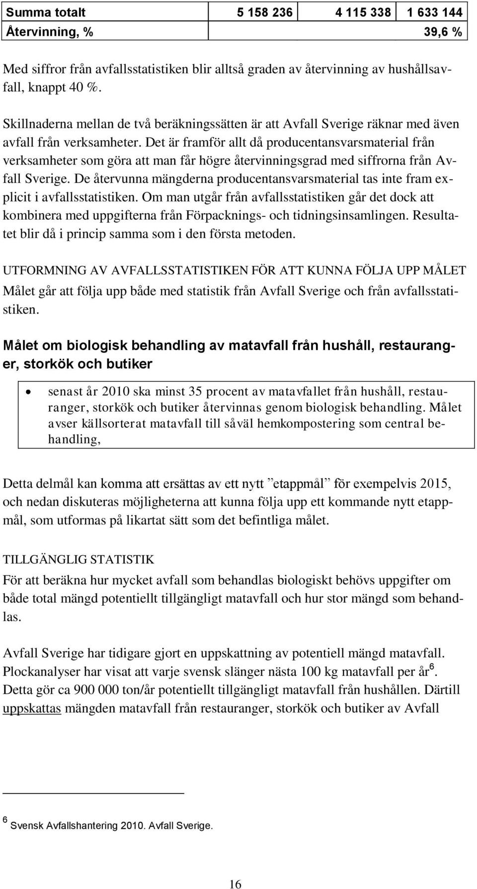 Det är framför allt då producentansvarsmaterial från verksamheter som göra att man får högre återvinningsgrad med siffrorna från Avfall Sverige.