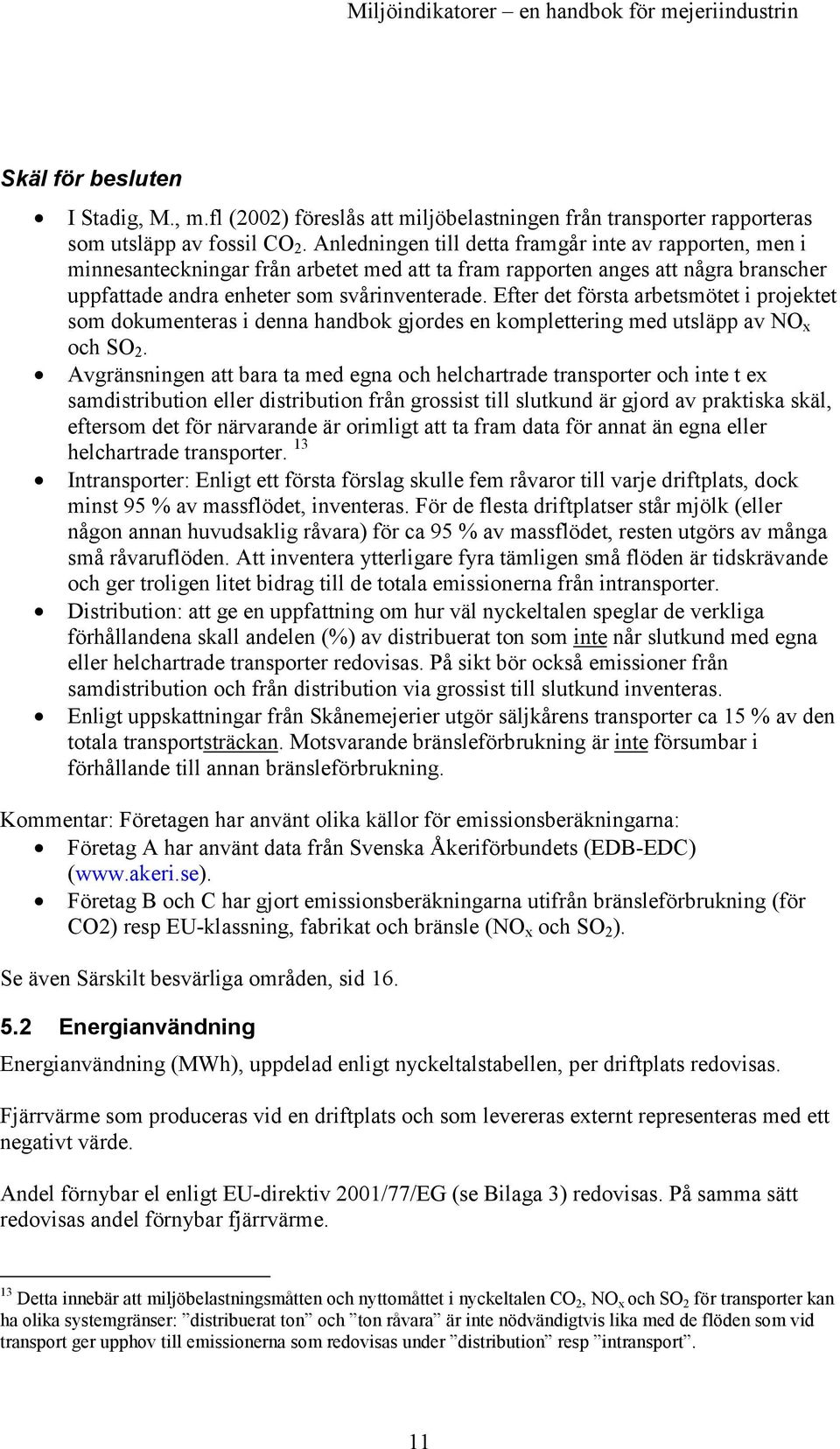 Efter det första arbetsmötet i projektet som dokumenteras i denna handbok gjordes en komplettering med utsläpp av NO x och SO 2.