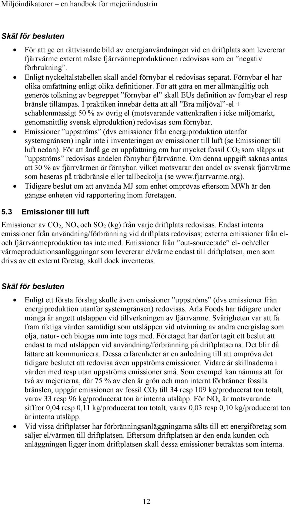 För att göra en mer allmängiltig och generös tolkning av begreppet förnybar el skall EUs definition av förnybar el resp bränsle tillämpas.