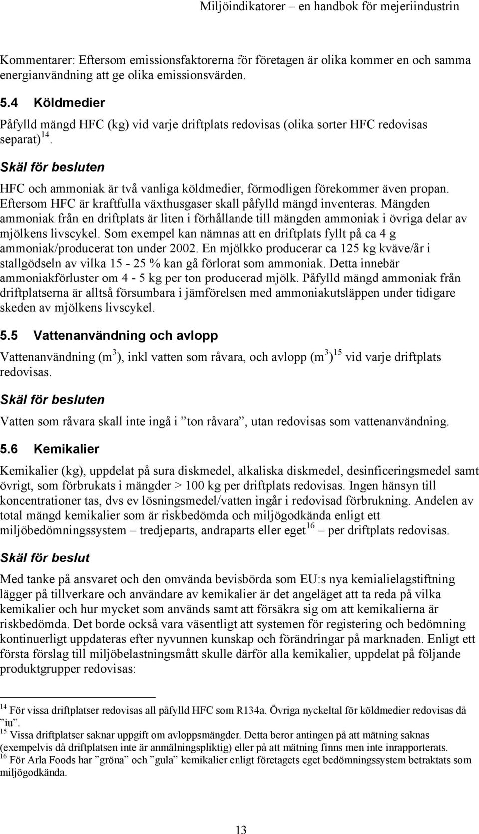 Skäl för besluten HFC och ammoniak är två vanliga köldmedier, förmodligen förekommer även propan. Eftersom HFC är kraftfulla växthusgaser skall påfylld mängd inventeras.