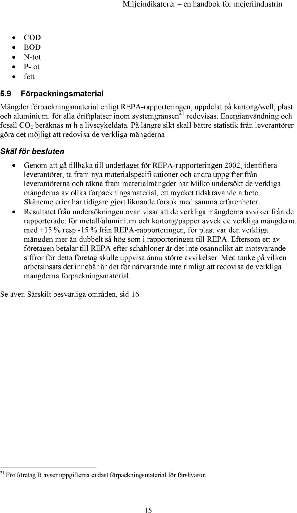 Energianvändning och fossil CO 2 beräknas m h a livscykeldata. På längre sikt skall bättre statistik från leverantörer göra det möjligt att redovisa de verkliga mängderna.