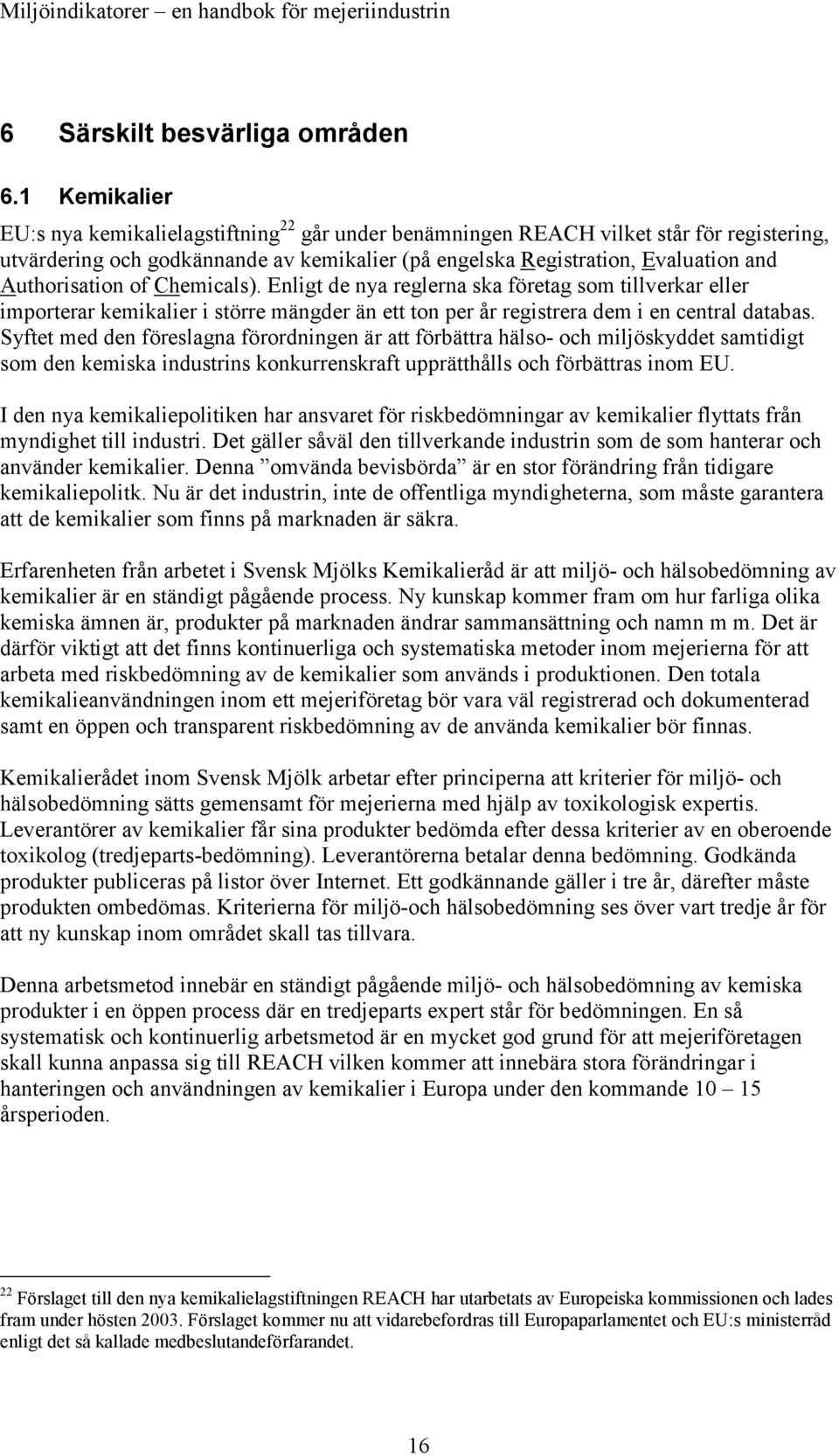 Authorisation of Chemicals). Enligt de nya reglerna ska företag som tillverkar eller importerar kemikalier i större mängder än ett ton per år registrera dem i en central databas.