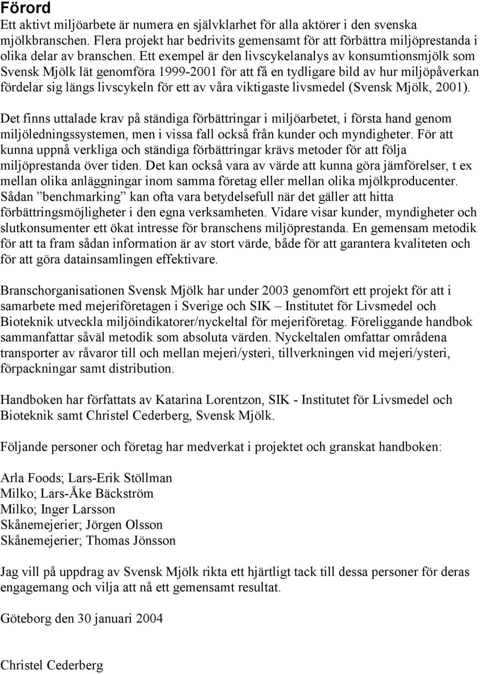 Ett exempel är den livscykelanalys av konsumtionsmjölk som Svensk Mjölk lät genomföra 1999-2001 för att få en tydligare bild av hur miljöpåverkan fördelar sig längs livscykeln för ett av våra