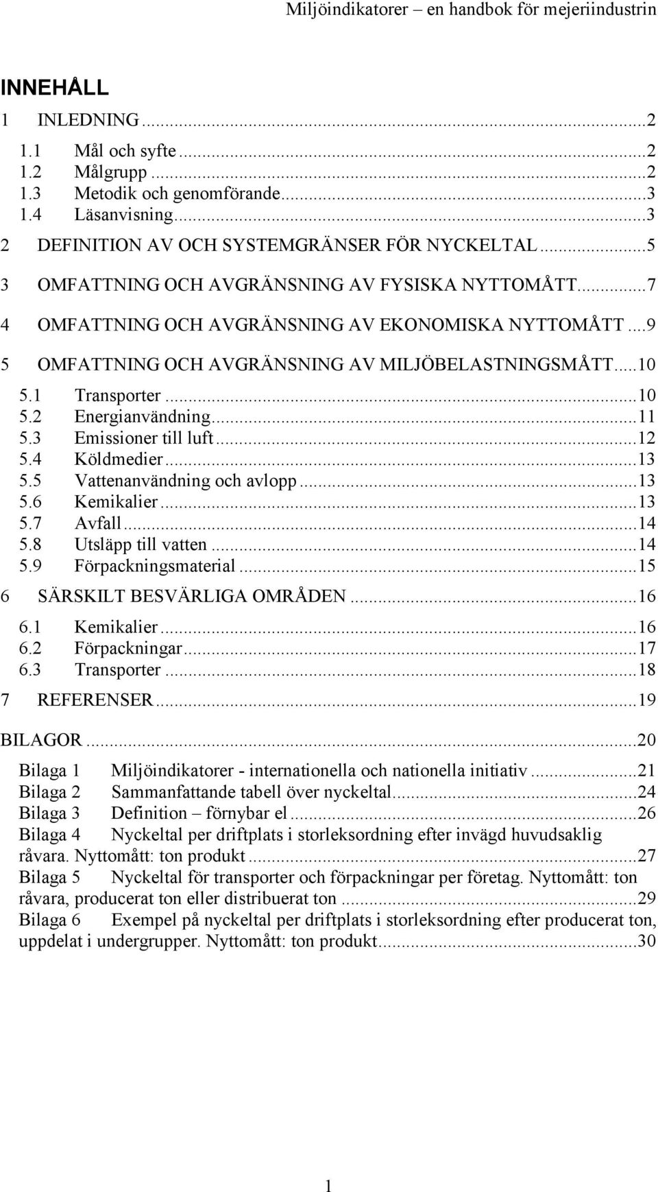 ..11 5.3 Emissioner till luft...12 5.4 Köldmedier...13 5.5 Vattenanvändning och avlopp...13 5.6 Kemikalier...13 5.7 Avfall...14 5.8 Utsläpp till vatten...14 5.9 Förpackningsmaterial.