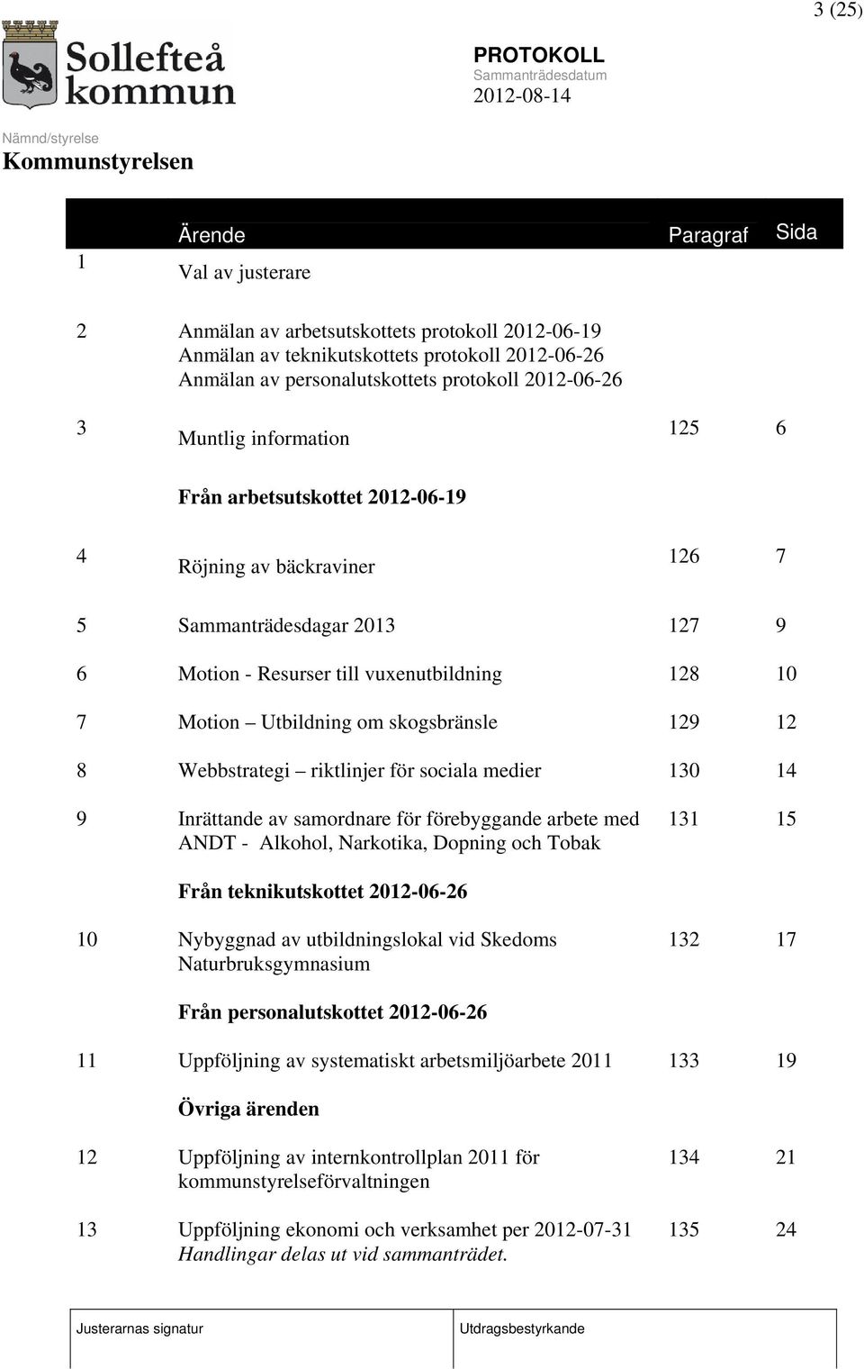 skogsbränsle 129 12 8 Webbstrategi riktlinjer för sociala medier 130 14 9 Inrättande av samordnare för förebyggande arbete med ANDT - Alkohol, Narkotika, Dopning och Tobak 131 15 Från teknikutskottet