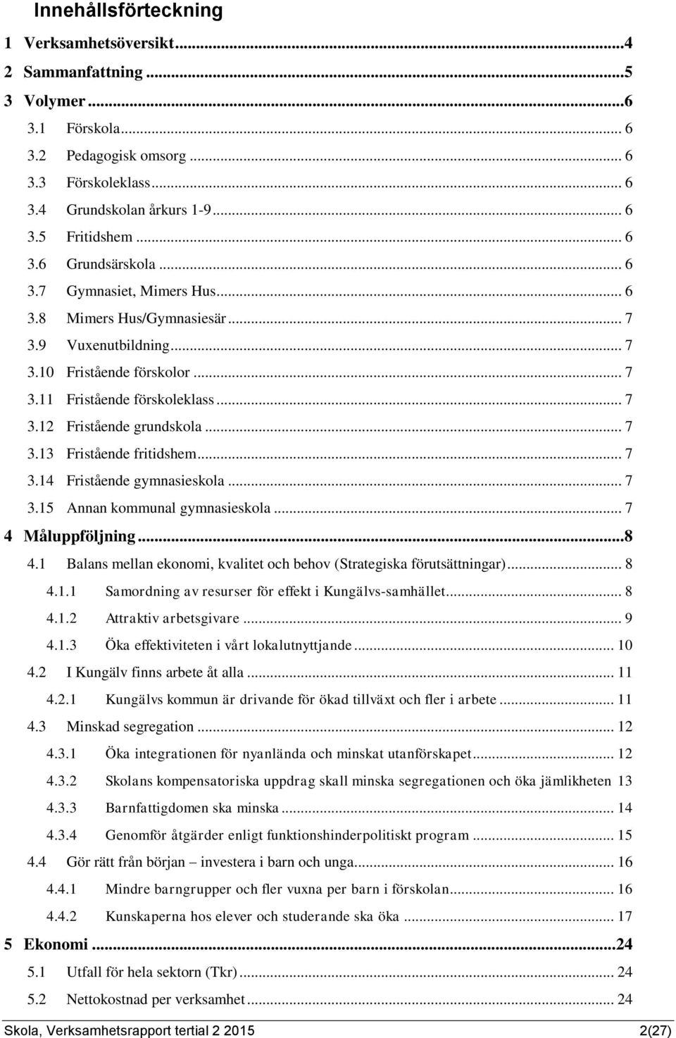 .. 7 3.13 Fristående fritidshem... 7 3.14 Fristående gymnasieskola... 7 3.15 Annan kommunal gymnasieskola... 7 4 Måluppföljning... 8 4.