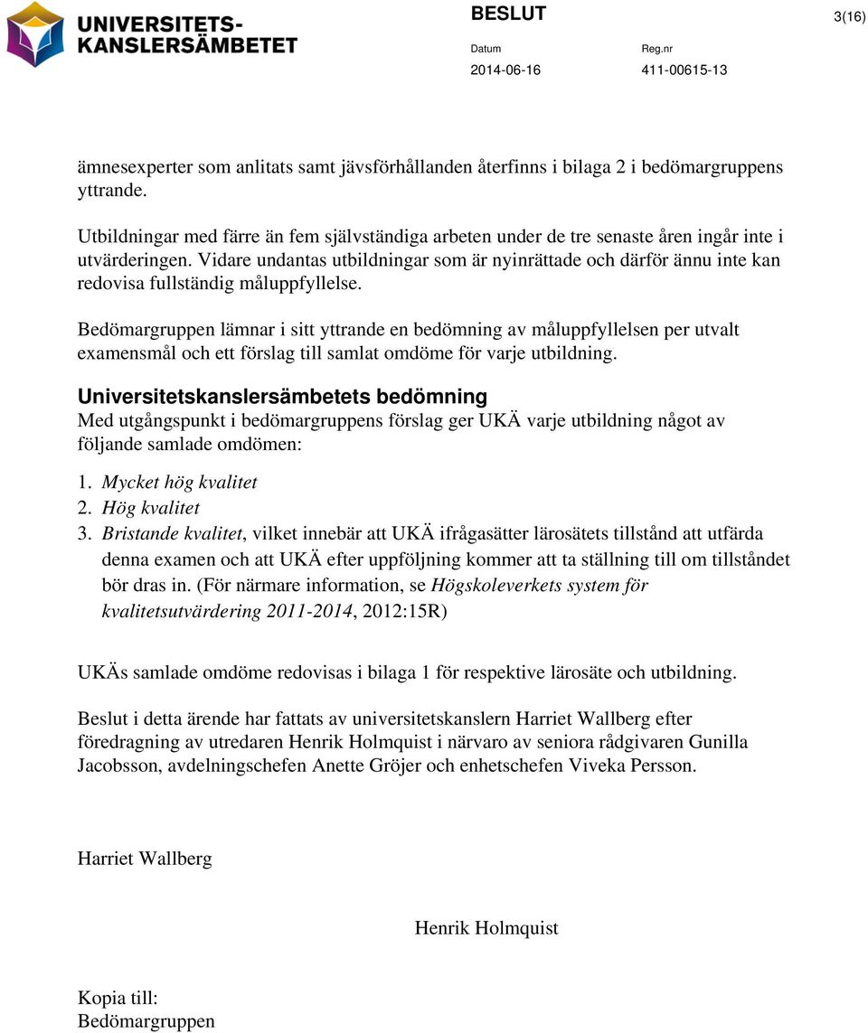 Vidare undantas utbildningar som är nyinrättade och därför ännu inte kan redovisa fullständig måluppfyllelse.