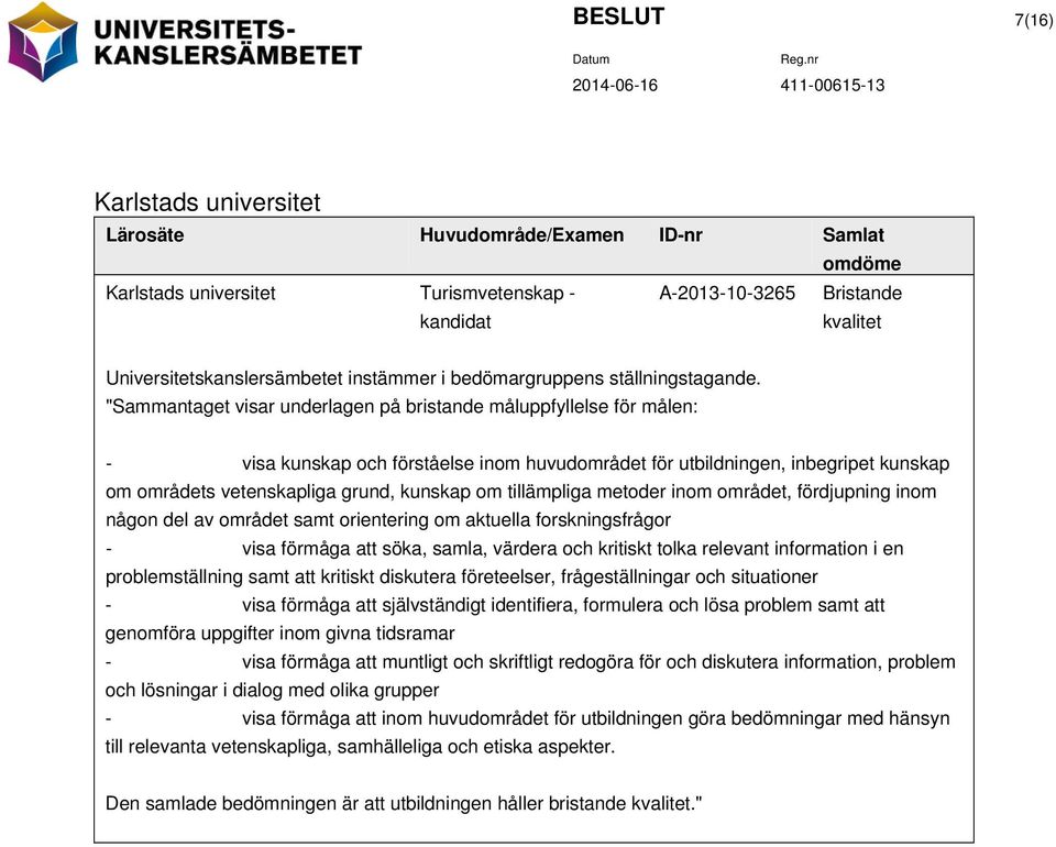 "Sammantaget visar underlagen på bristande måluppfyllelse för målen: - visa kunskap och förståelse inom huvudområdet för utbildningen, inbegripet kunskap om områdets vetenskapliga grund, kunskap om