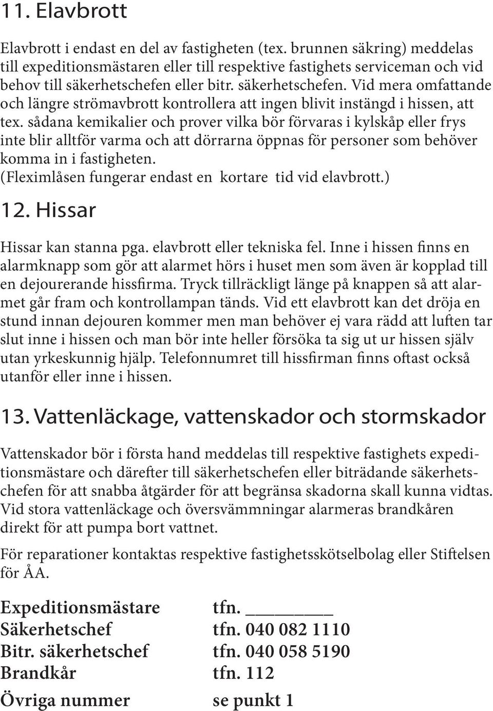 eller bitr. säkerhetschefen. Vid mera omfattande och längre strömavbrott kontrollera att ingen blivit instängd i hissen, att tex.