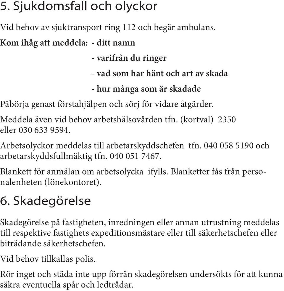 Meddela även vid behov arbetshälsovården tfn. (kortval) 2350 eller 030 633 9594. Arbetsolyckor meddelas till arbetarskyddschefen tfn. 040 058 5190 och arbetarskyddsfullmäktig tfn. 040 051 7467.