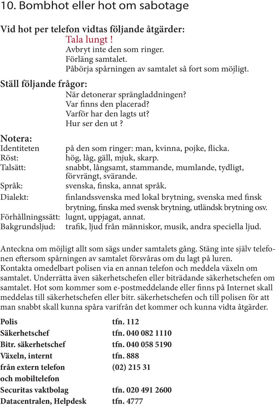 Notera: Identiteten Röst: Talsätt: Språk: Dialekt: på den som ringer: man, kvinna, pojke, flicka. hög, låg, gäll, mjuk, skarp. snabbt, långsamt, stammande, mumlande, tydligt, förvrängt, svärande.