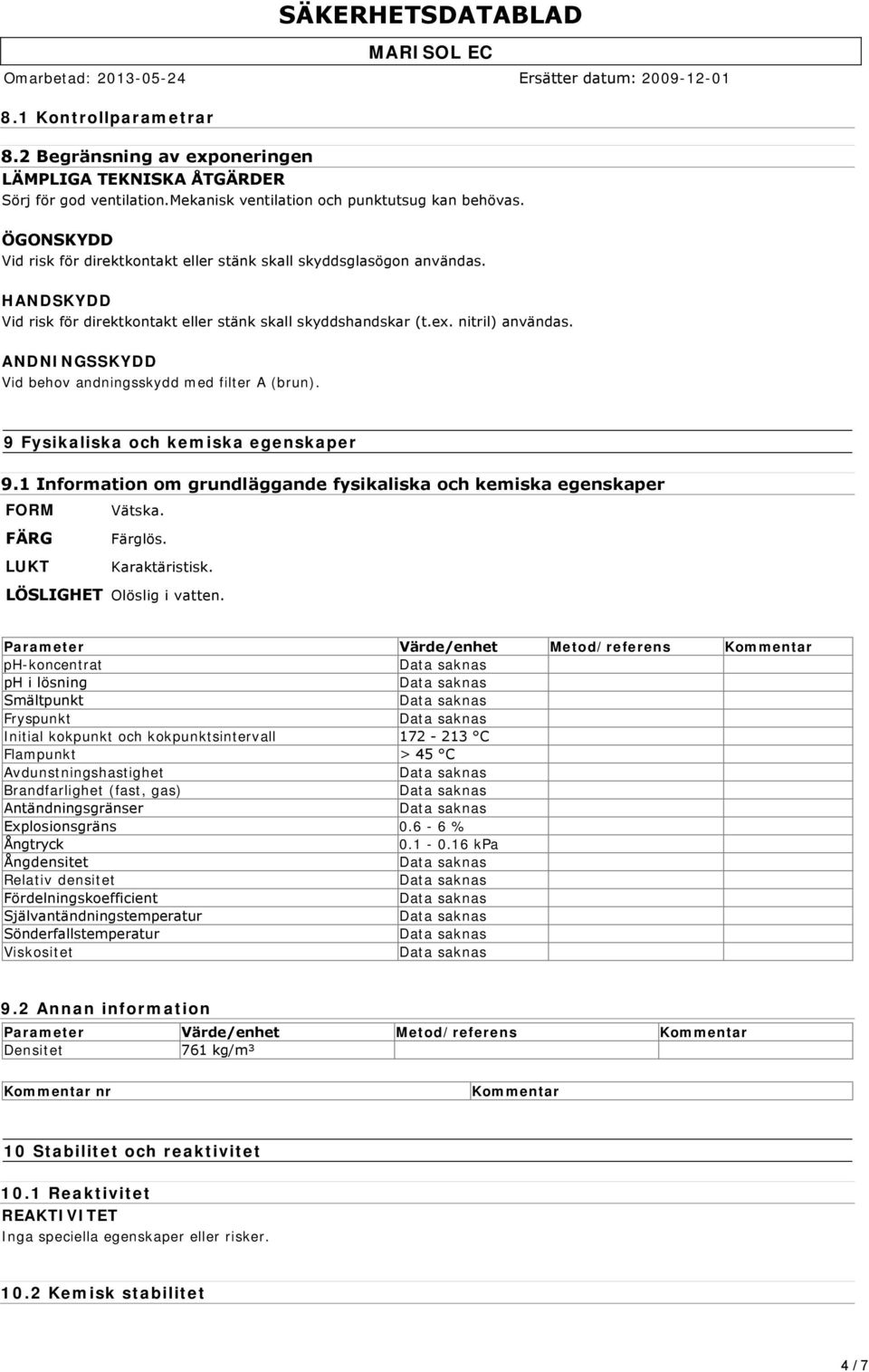 ANDNINGSSKYDD Vid behov andningsskydd med filter A (brun). SÄKERHETSDATABLAD 9 Fysikaliska och kemiska egenskaper 9.1 Information om grundläggande fysikaliska och kemiska egenskaper FORM Vätska.