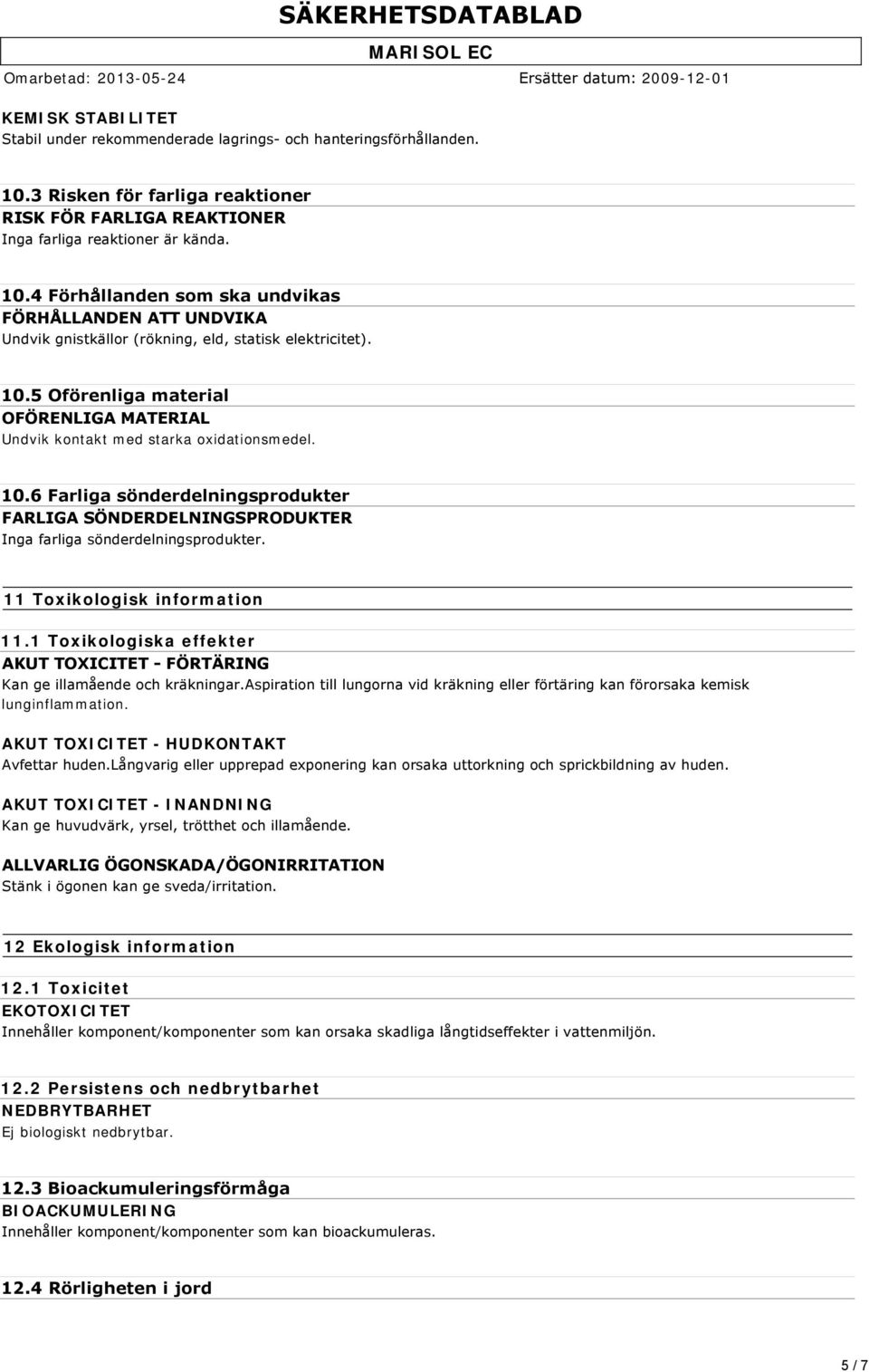 11 Toxikologisk information 11.1 Toxikologiska effekter AKUT TOXICITET FÖRTÄRING Kan ge illamående och kräkningar.