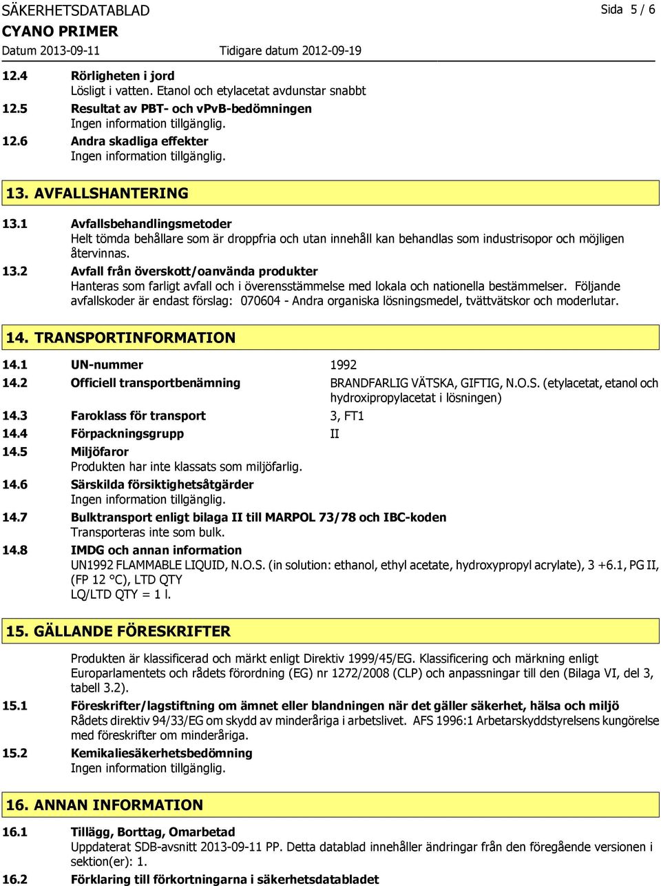 Följande avfallskoder är endast förslag: 070604 - Andra organiska lösningsmedel, tvättvätskor och moderlutar. 14. TRANSPORTINFORMATION 14.1 UN-nummer 1992 14.