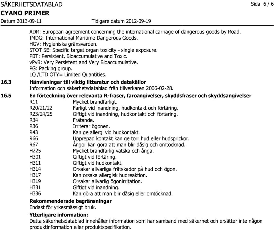 LQ /LTD QTY= Limited Quantities. 16.3 Hänvisningar till viktig litteratur och datakällor Information och säkerhetsdatablad från tillverkaren 2006-02-28. 16.5 En förteckning över relevanta R-fraser, faroangivelser, skyddsfraser och skyddsangivelser R11 Mycket brandfarligt.