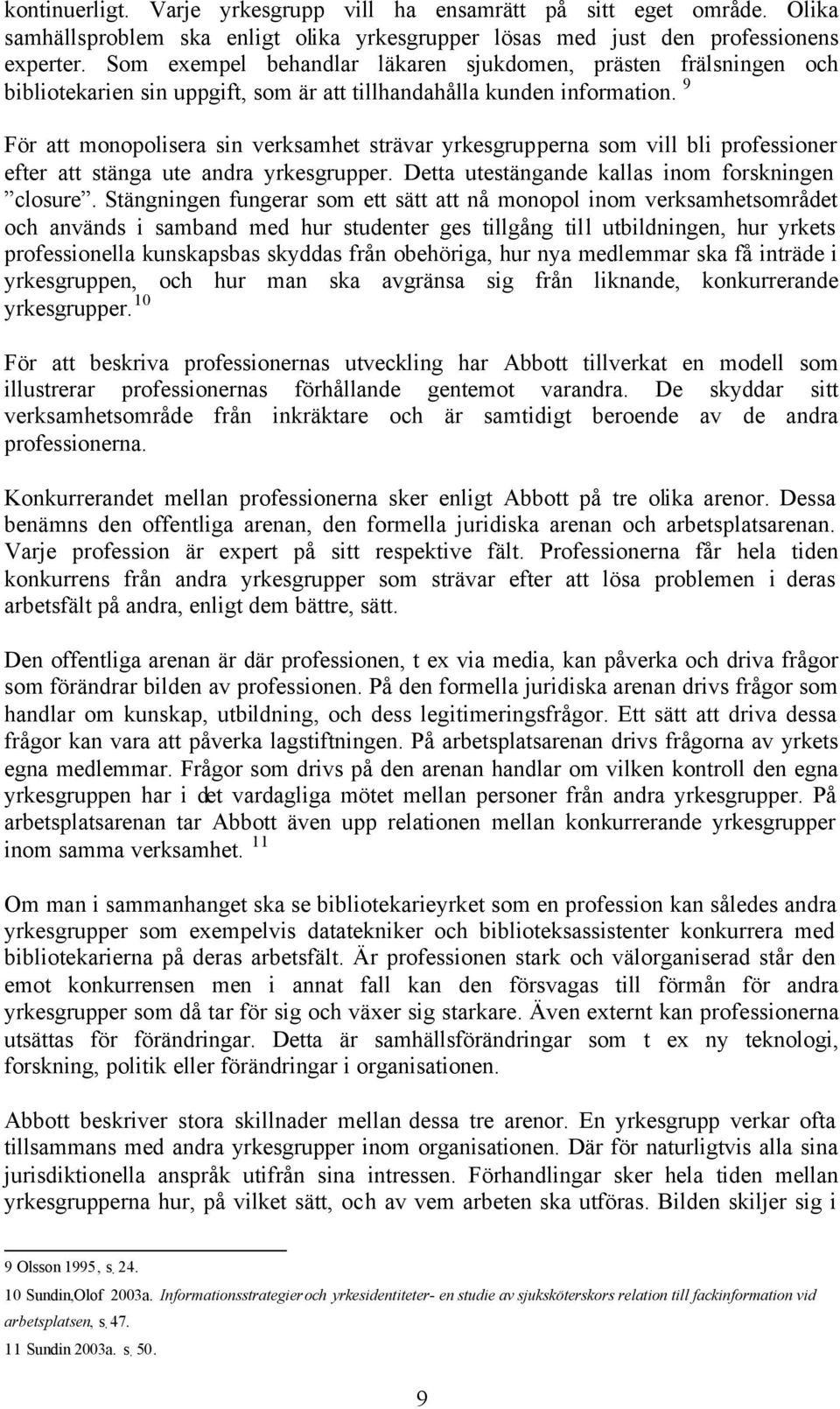 9 För att monopolisera sin verksamhet strävar yrkesgrupperna som vill bli professioner efter att stänga ute andra yrkesgrupper. Detta utestängande kallas inom forskningen closure.