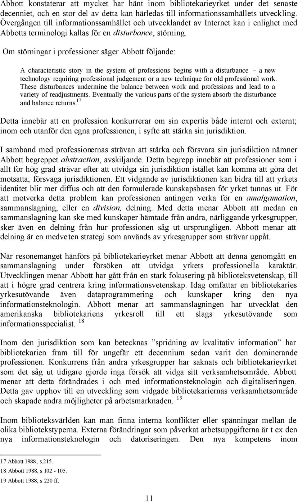 Om störningar i professioner säger Abbott följande: A characteristic story in the system of professions begins with a disturbance a new technology requiring professional judgement or a new technique