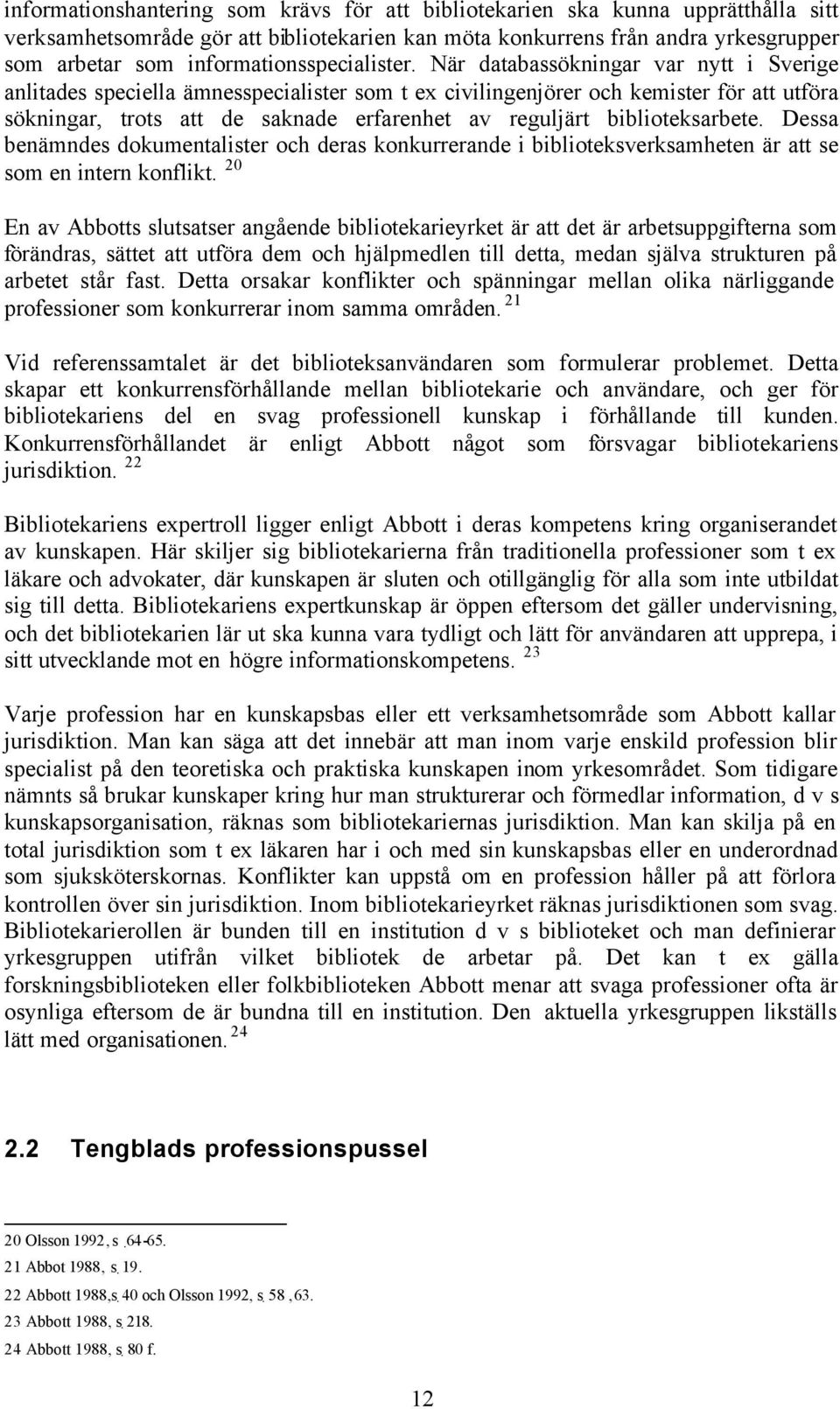 När databassökningar var nytt i Sverige anlitades speciella ämnesspecialister som t ex civilingenjörer och kemister för att utföra sökningar, trots att de saknade erfarenhet av reguljärt