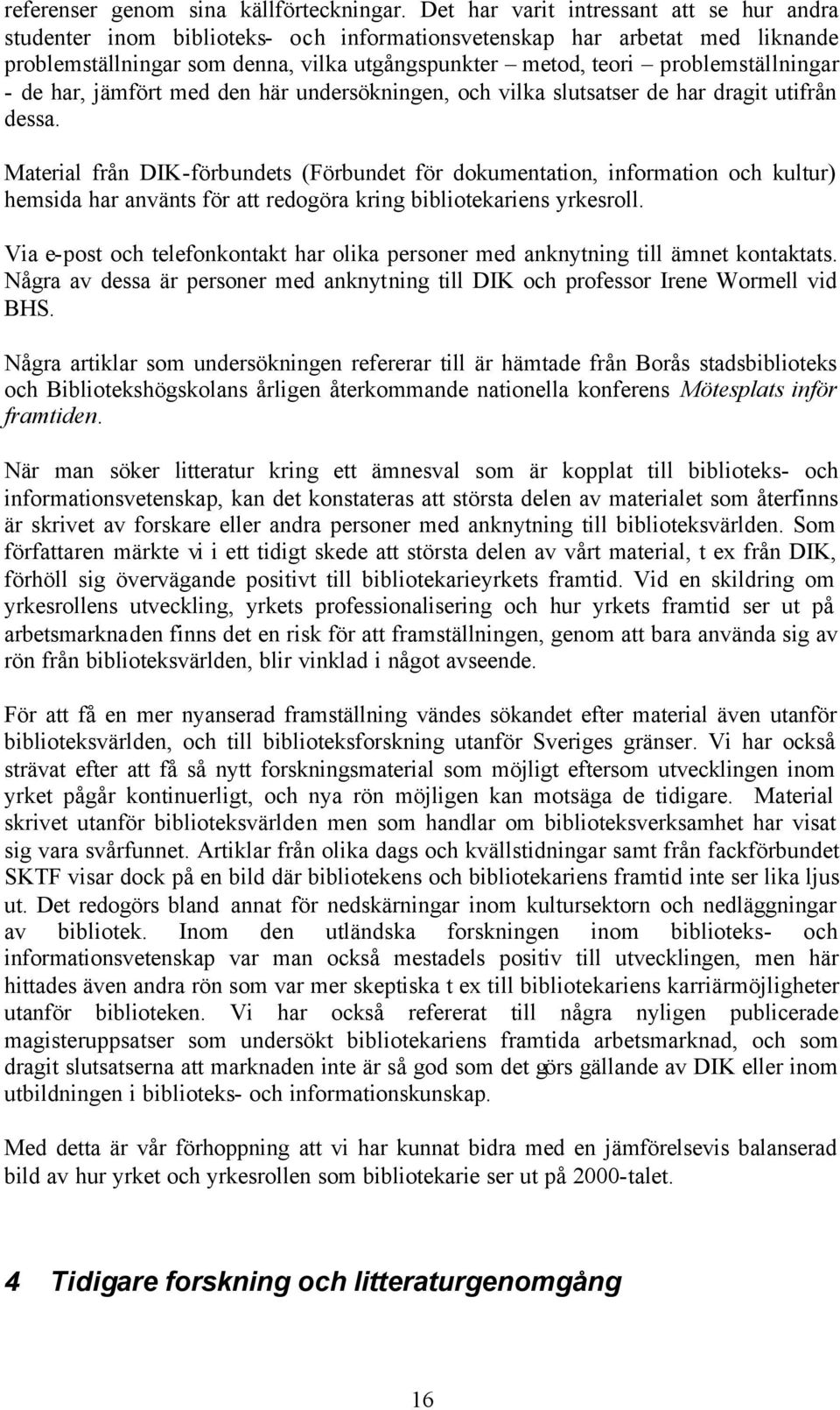 problemställningar - de har, jämfört med den här undersökningen, och vilka slutsatser de har dragit utifrån dessa.