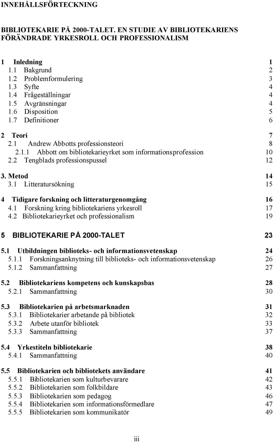 2 Tengblads professionspussel 12 3. Metod 14 3.1 Litteratursökning 15 4 Tidigare forskning och litteraturgenomgång 16 4.1 Forskning kring bibliotekariens yrkesroll 17 4.