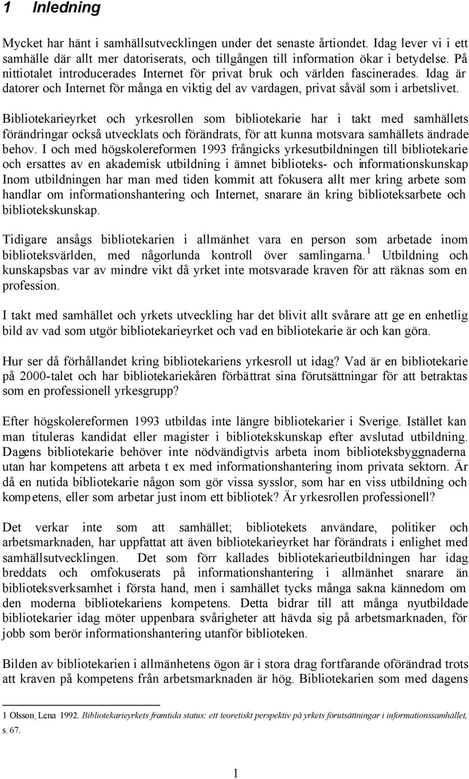 Bibliotekarieyrket och yrkesrollen som bibliotekarie har i takt med samhällets förändringar också utvecklats och förändrats, för att kunna motsvara samhällets ändrade behov.
