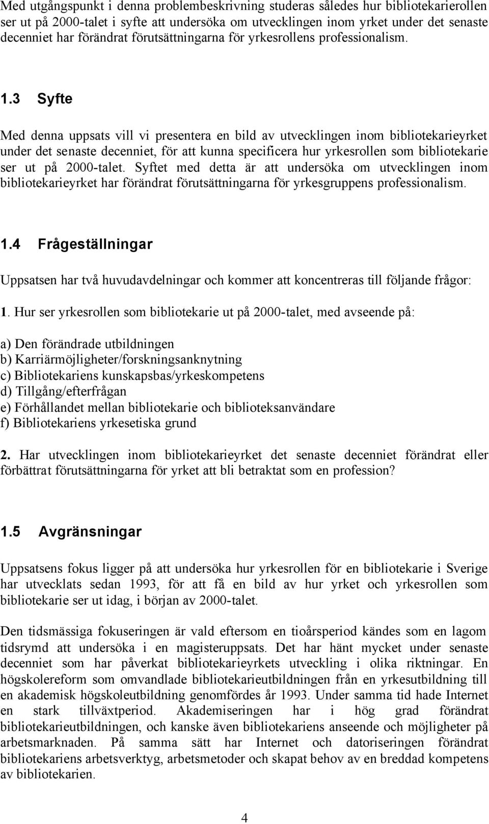 3 Syfte Med denna uppsats vill vi presentera en bild av utvecklingen inom bibliotekarieyrket under det senaste decenniet, för att kunna specificera hur yrkesrollen som bibliotekarie ser ut på
