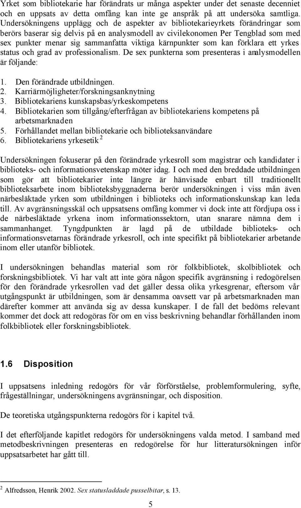 viktiga kärnpunkter som kan förklara ett yrkes status och grad av professionalism. De sex punkterna som presenteras i analysmodellen är följande: 1. Den förändrade utbildningen. 2.