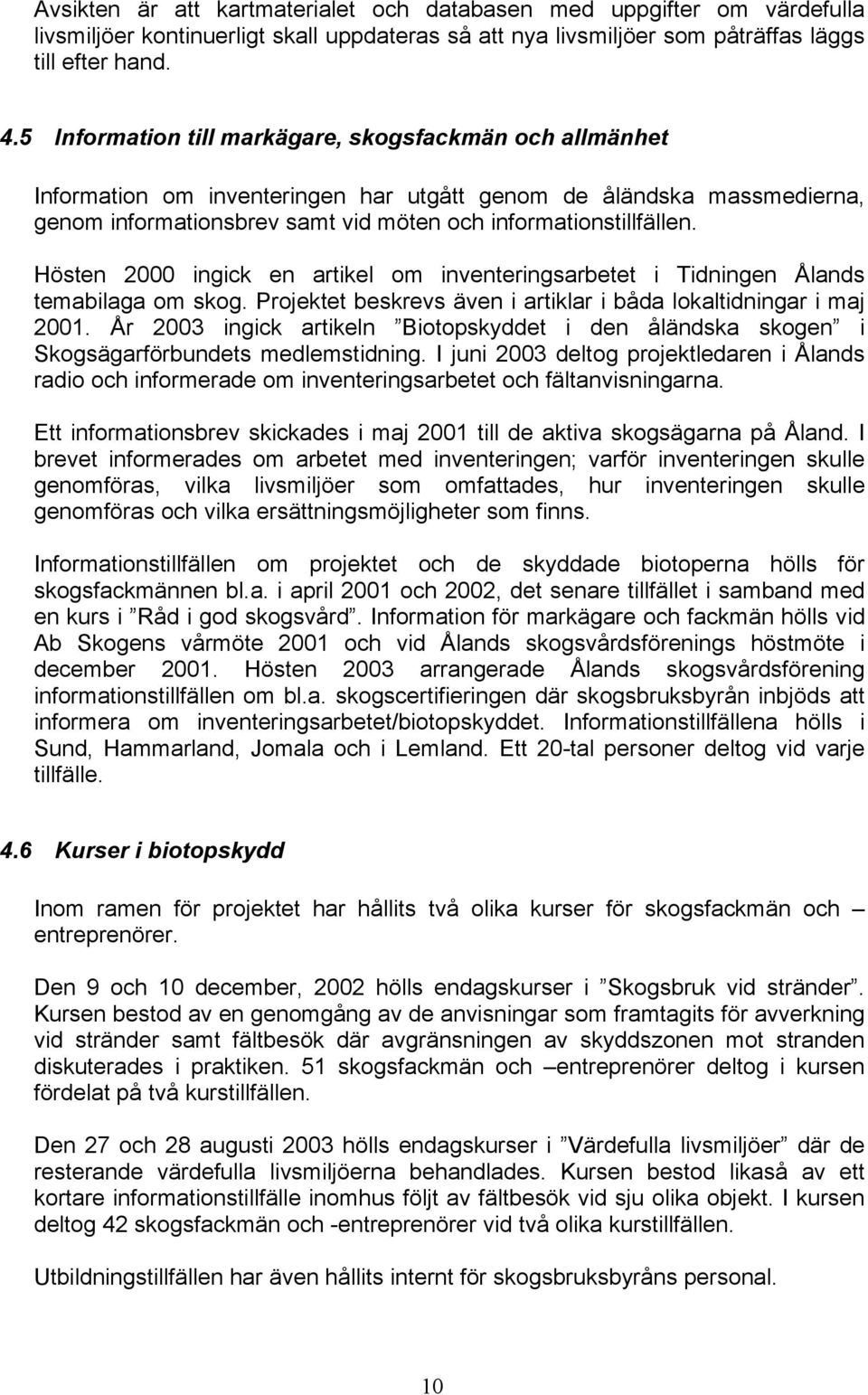 Hösten 2000 ingick en artikel om inventeringsarbetet i Tidningen Ålands temabilaga om skog. Projektet beskrevs även i artiklar i båda lokaltidningar i maj 2001.