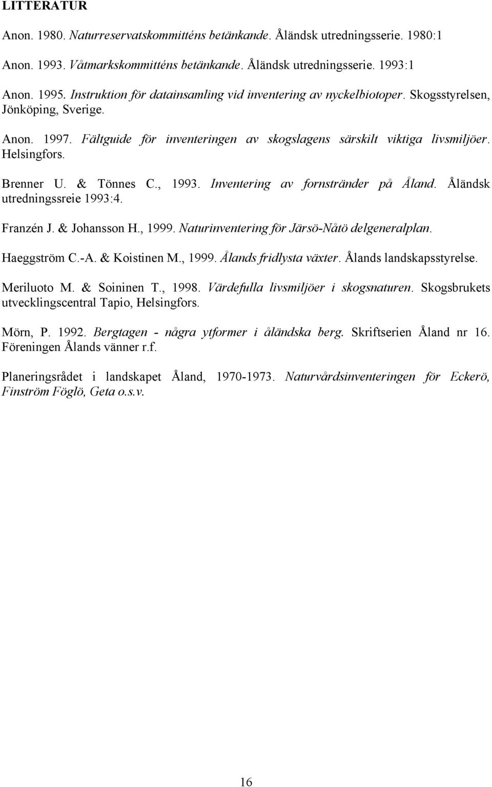 Brenner U. & Tönnes C., 1993. Inventering av fornstränder på Åland. Åländsk utredningssreie 1993:4. Franzén J. & Johansson H., 1999. Naturinventering för Järsö-Nåtö delgeneralplan. Haeggström C.-A.