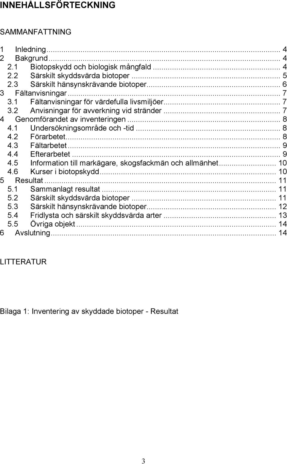 .. 8 4.2 Förarbetet... 8 4.3 Fältarbetet... 9 4.4 Efterarbetet... 9 4.5 Information till markägare, skogsfackmän och allmänhet... 10 4.6 Kurser i biotopskydd... 10 5 Resultat... 11 5.