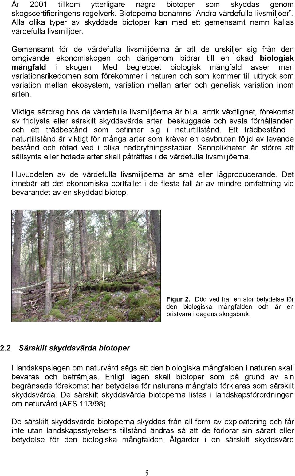 Gemensamt för de värdefulla livsmiljöerna är att de urskiljer sig från den omgivande ekonomiskogen och därigenom bidrar till en ökad biologisk mångfald i skogen.