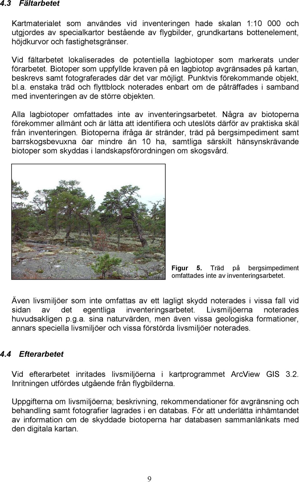 Biotoper som uppfyllde kraven på en lagbiotop avgränsades på kartan, beskrevs samt fotograferades där det var möjligt. Punktvis förekommande objekt, bl.a. enstaka träd och flyttblock noterades enbart om de påträffades i samband med inventeringen av de större objekten.