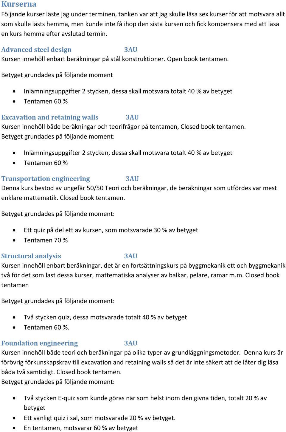 Betyget grundades på följande moment Inlämningsuppgifter 2 stycken, dessa skall motsvara totalt 40 % av betyget Tentamen 60 % Excavation and retaining walls 3AU Kursen innehöll både beräkningar och