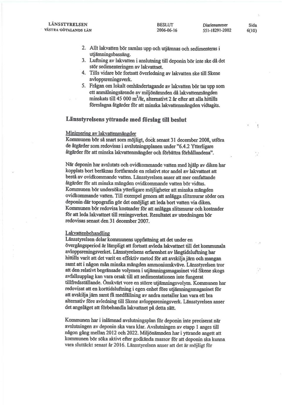 Frågan om lokalt omhändertagande av lakvatten bör tas upp som ett anmälmngsärende av miljönämnden då lakvattenmängden minskats till 45 000 m 3 /år, alternativt 2 år efter att alla hittills föreslagna